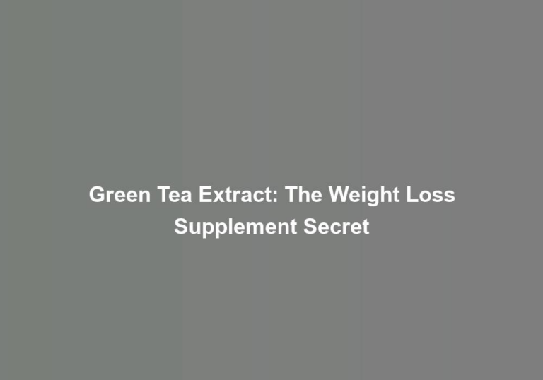 Green Tea Extract: The Weight Loss Supplement Secret