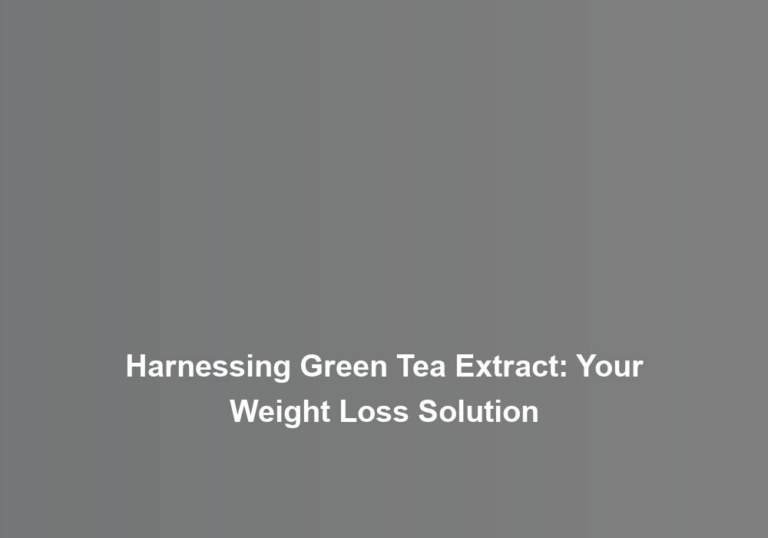 Harnessing Green Tea Extract: Your Weight Loss Solution