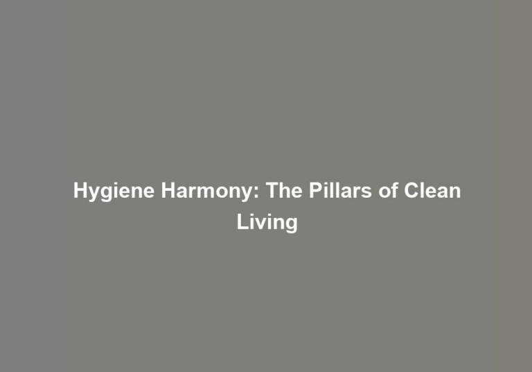 Hygiene Harmony: The Pillars of Clean Living