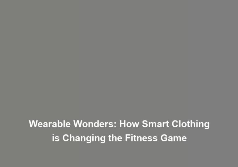 Wearable Wonders: How Smart Clothing is Changing the Fitness Game