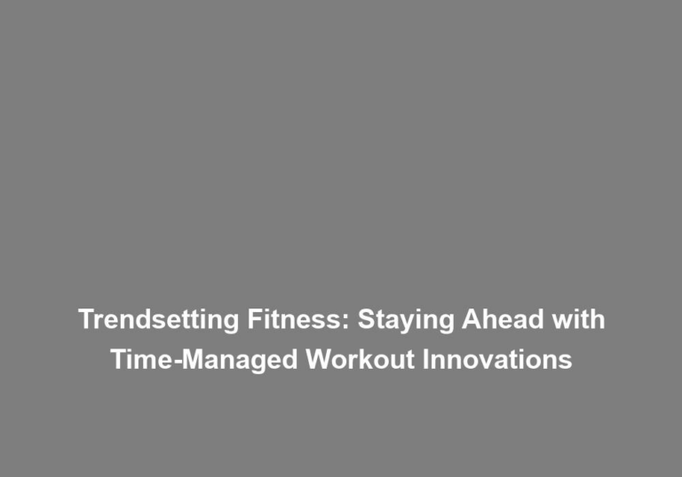 Trendsetting Fitness: Staying Ahead with Time-Managed Workout Innovations