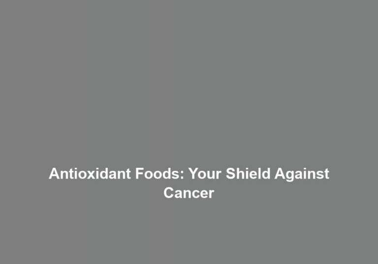 Antioxidant Foods: Your Shield Against Cancer