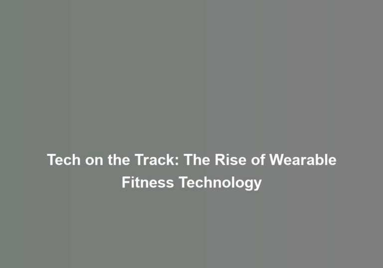 Tech on the Track: The Rise of Wearable Fitness Technology
