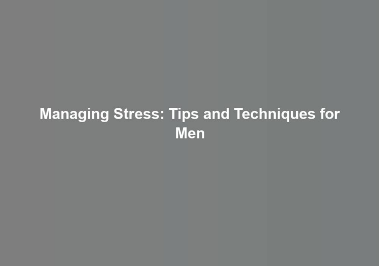 Managing Stress: Tips and Techniques for Men