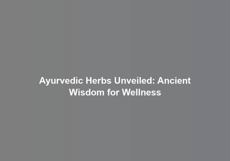 Ayurvedic Herbs Unveiled: Ancient Wisdom for Wellness