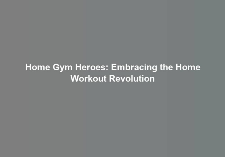 Home Gym Heroes: Embracing the Home Workout Revolution