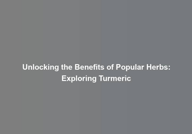 Unlocking the Benefits of Popular Herbs: Exploring Turmeric