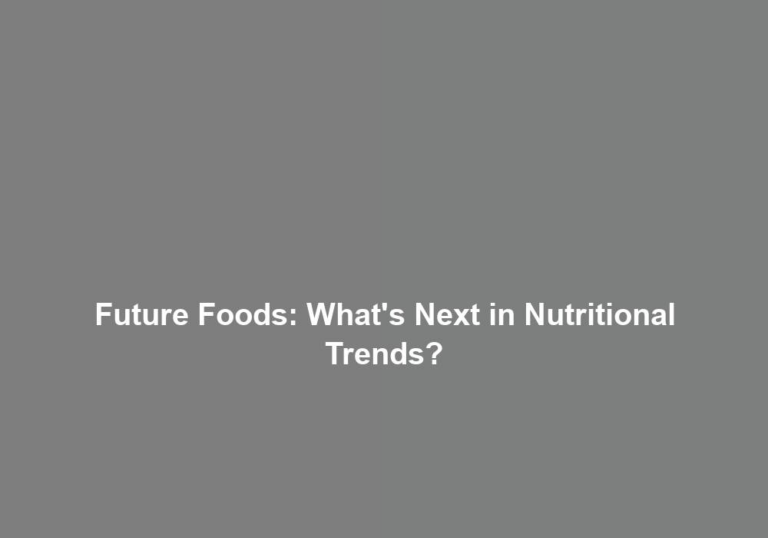 Future Foods: What’s Next in Nutritional Trends?
