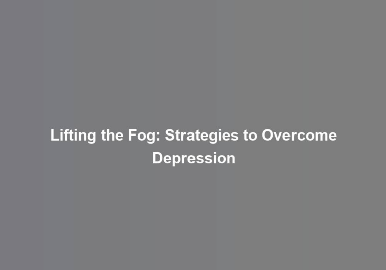 Lifting the Fog: Strategies to Overcome Depression