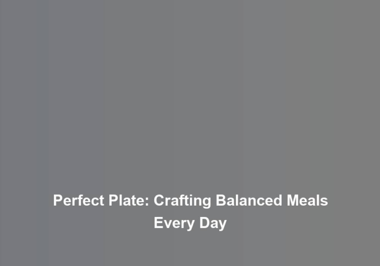 Perfect Plate: Crafting Balanced Meals Every Day