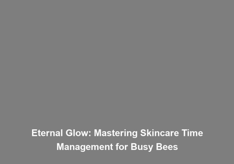 Eternal Glow: Mastering Skincare Time Management for Busy Bees