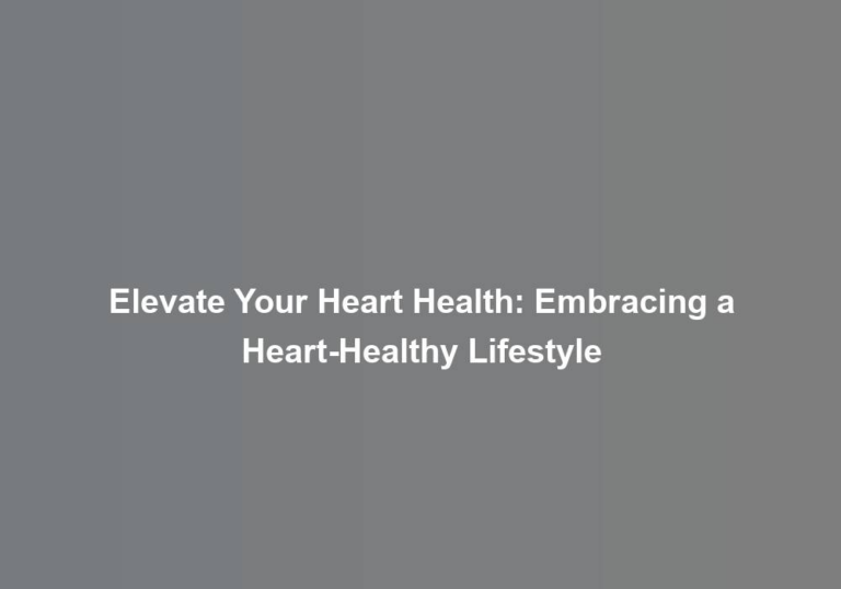 Elevate Your Heart Health: Embracing a Heart-Healthy Lifestyle