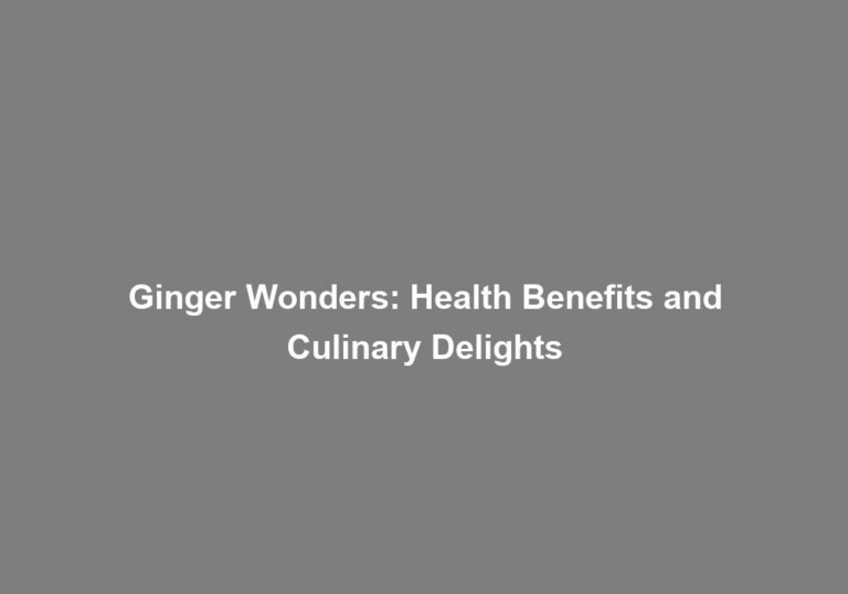 Ginger Wonders: Health Benefits and Culinary Delights