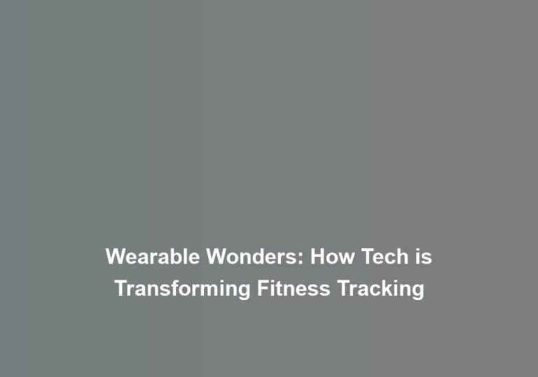 Wearable Wonders: How Tech is Transforming Fitness Tracking